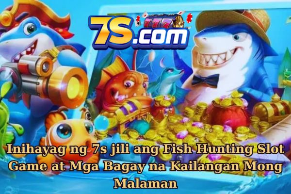 Inihayag ng 7s jili ang Fish Hunting Slot Game at Mga Bagay na Kailangan Mong Malaman.jpg