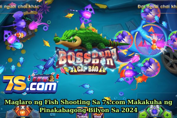 Maglaro ng Fish Shooting Sa 7s.com Makakuha ng Pinakabagong Bilyon Sa 2024.jpg